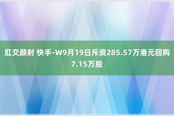 肛交颜射 快手-W9月19日斥资285.57万港元回购7.15万股