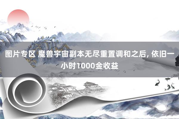 图片专区 魔兽宇宙副本无尽重置调和之后， 依旧一小时1000金收益