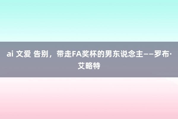 ai 文爱 告别，带走FA奖杯的男东说念主——罗布·艾略特