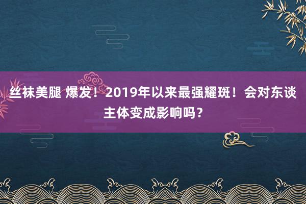 丝袜美腿 爆发！2019年以来最强耀斑！会对东谈主体变成影响吗？