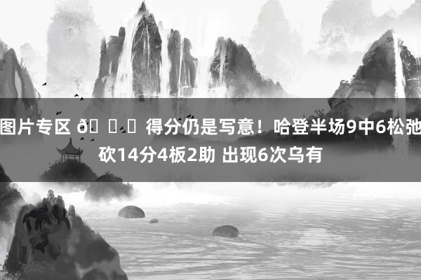 图片专区 😏得分仍是写意！哈登半场9中6松弛砍14分4板2助 出现6次乌有