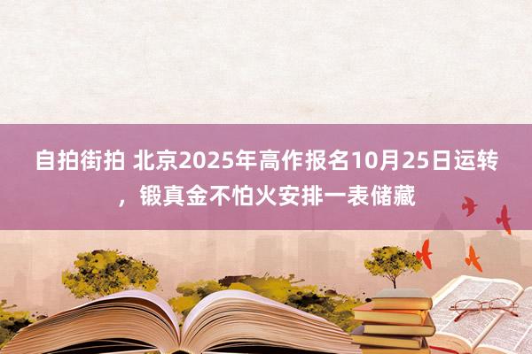 自拍街拍 北京2025年高作报名10月25日运转，锻真金不怕火安排一表储藏