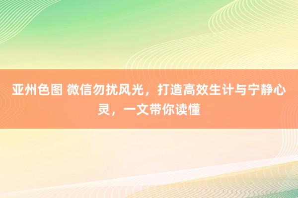 亚州色图 微信勿扰风光，打造高效生计与宁静心灵，一文带你读懂