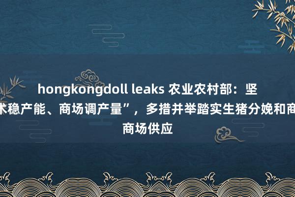 hongkongdoll leaks 农业农村部：坚执“战术稳产能、商场调产量”，多措并举踏实生猪分娩和商场供应