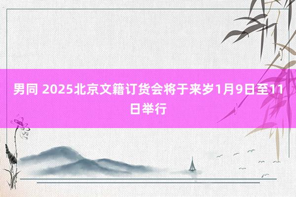 男同 2025北京文籍订货会将于来岁1月9日至11日举行