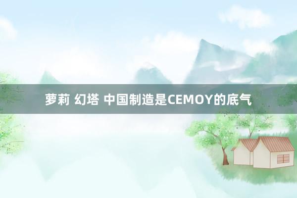 萝莉 幻塔 中国制造是CEMOY的底气