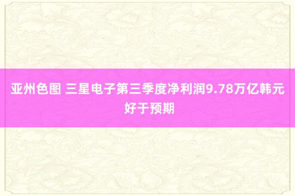 亚州色图 三星电子第三季度净利润9.78万亿韩元 好于预期