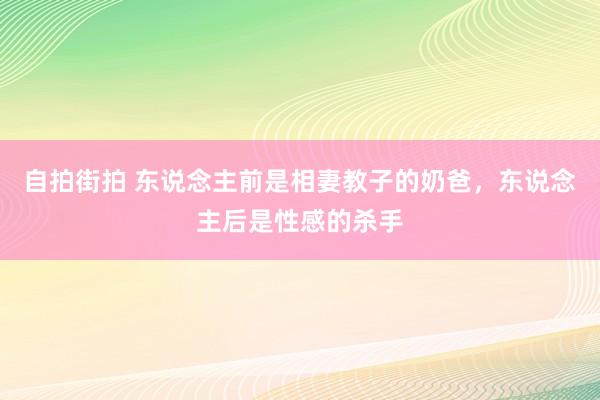 自拍街拍 东说念主前是相妻教子的奶爸，东说念主后是性感的杀手