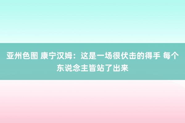 亚州色图 康宁汉姆：这是一场很伏击的得手 每个东说念主皆站了出来