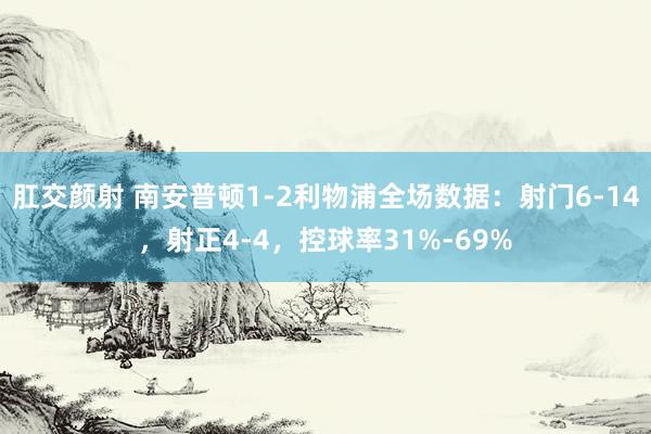 肛交颜射 南安普顿1-2利物浦全场数据：射门6-14，射正4-4，<a href=