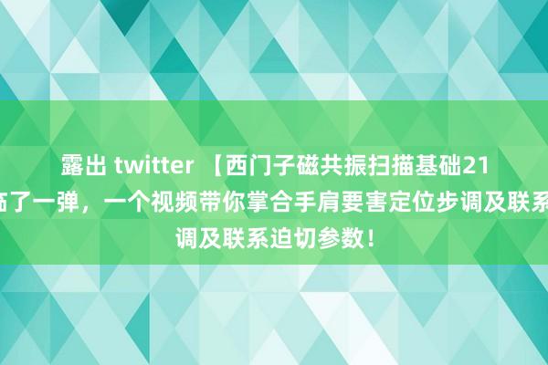 露出 twitter 【西门子磁共振扫描基础21】肩要害临了一弹，一个视频带你掌合手肩要害定位步调及联系迫切参数！