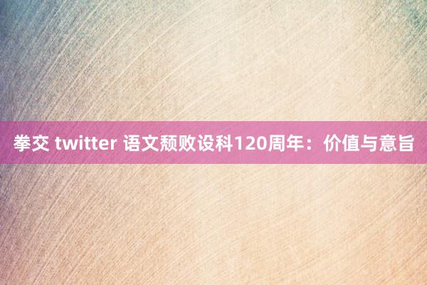 拳交 twitter 语文颓败设科120周年：价值与意旨