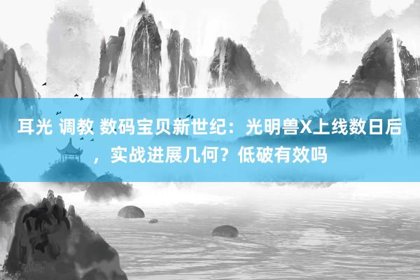 耳光 调教 数码宝贝新世纪：光明兽X上线数日后，实战进展几何？低破有效吗