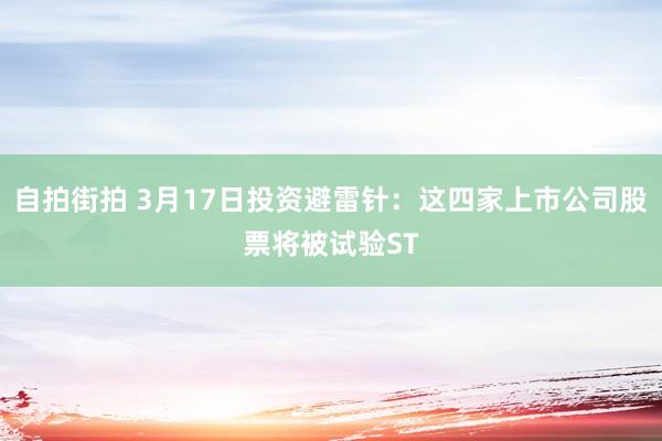自拍街拍 3月17日投资避雷针：这四家上市公司股票将被试验ST